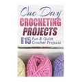 One Day Crocheting Projects: Over 15 Fun & Quick Crochet Projects