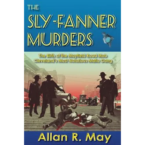 The Sly-Fanner Murders: The Birth of the Mayfield Road Mob; Cleveland's Most Notorious Mafia Gang