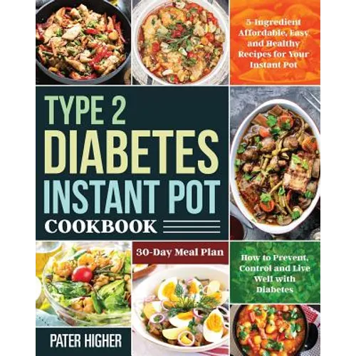 Type 2 Diabetes Instant Pot Cookbook: 5-Ingredient Affordable, Easy and Healthy Recipes for Your Instant Pot 30-Day Meal Plan How to Prevent, Control