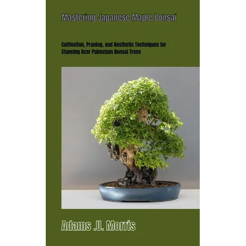 Mastering Japanese Maple Bonsai: Cultivation, Pruning, and Aesthetic Techniques for Stunning Acer Palmatum Bonsai Trees