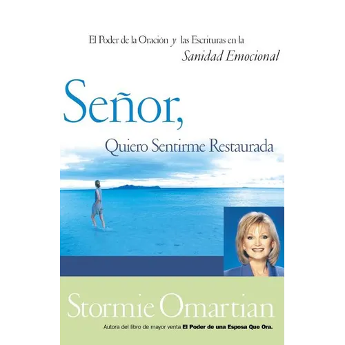 Señor, Quiero Sentirme Restaurada: El Poder de la Oración Y de Las Escrituras En La Sanidad Emocional = Lord, I Want to Be Whole