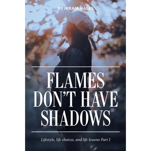 Flames Don't Have Shadows: Lifestyle, Life Choices, and Life Lessons Part I