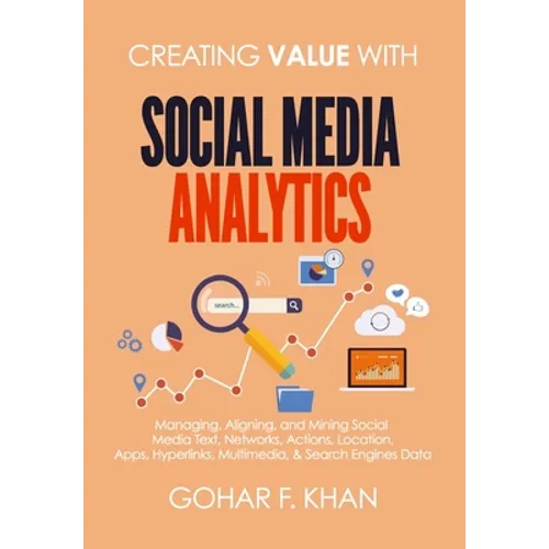 Creating Value With Social Media Analytics: Managing, Aligning, and Mining Social Media Text, Networks, Actions, Location, Apps, Hyperlinks, Multimedi