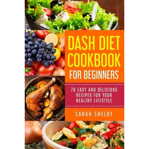 DASH Diet Cookbook for Beginners: 70 Easy and Delicious Recipes for Your Healthy Lifestyle: (The DASH Diet for Beginners)