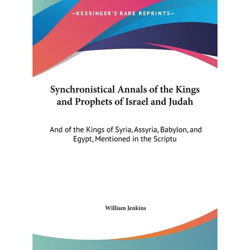 Synchronistical Annals of the Kings and Prophets of Israel and Judah: And of the Kings of Syria, Assyria, Babylon, and Egypt, Mentioned in the Scriptu