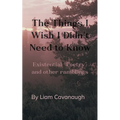 The Things I Wish I Didn't Need to Know Existential "Poetry" and Other Ramblings