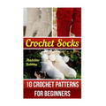 Crochet Socks: 10 Crochet Patterns for Beginners