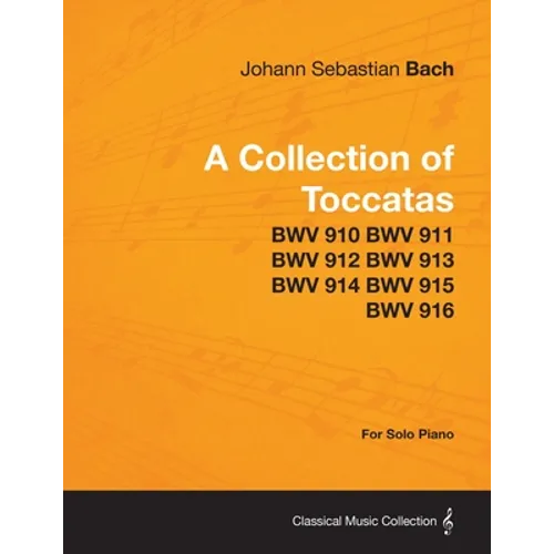 A Collection of Toccatas - For Solo Piano - BWV 910 BWV 911 BWV 912 BWV 913 BWV 914 BWV 915 BWV 916