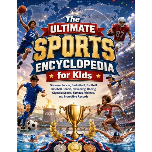 The Ultimate Sports Encyclopedia for Kids: Discover Soccer, Basketball, Football, Baseball, Tennis, Swimming, Racing, Olympic Sports, Famous Athletes,