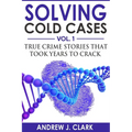 Solving Cold Cases: True Crime Stories that Took Years to Crack