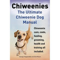 Chiweenies. the Ultimate Chiweenie Dog Manual. Chiweenie Care, Costs, Feeding, Grooming, Health and Training All Included.