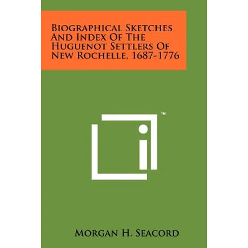 Biographical Sketches And Index Of The Huguenot Settlers Of New Rochelle, 1687-1776
