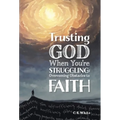 Trusting God When You're Struggling: Overcoming Obstacles to Faith