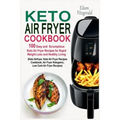 Keto Air Fryer Cookbook: 100 Easy and Scrumptious Keto Air Fryer Recipes for Rapid Weight Loss and Healthy Living (Keto Airfryer, Keto Air Frye