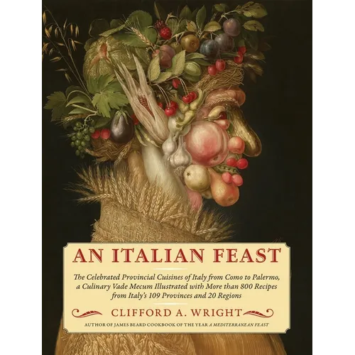 An Italian Feast: The Celebrated Provincial Cuisines of Italy from Como to Palermo, a Culinary Vade Mecum Illustrated with More Than 800 Recipes from