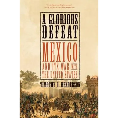 A Glorious Defeat: Mexico and Its War with the United States