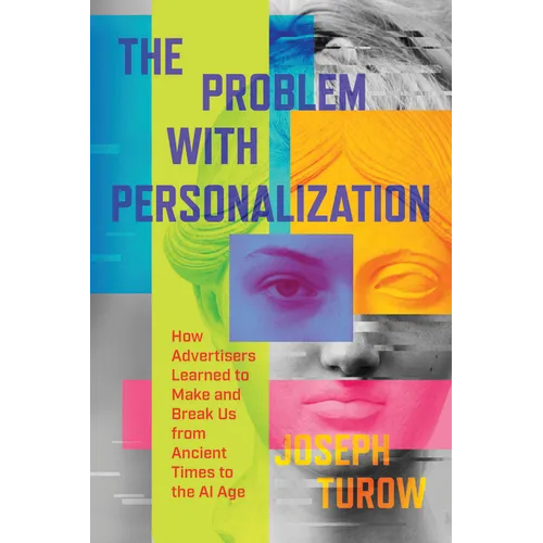 The Problem with Personalization: How Advertisers Learned to Make and Break Us from Ancient Times to the AI Age