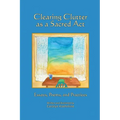 Clearing Clutter as a Sacred Act: Essays, Poems and Practices