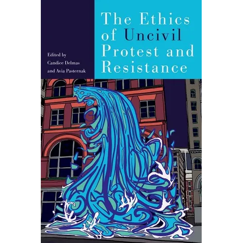 The Ethics of Uncivil Protest and Resistance