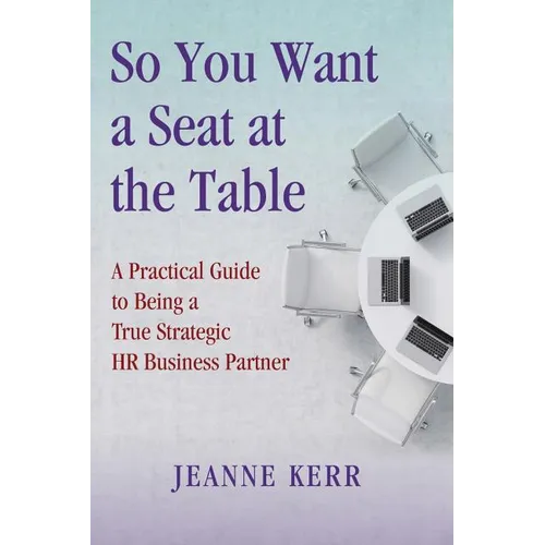 So You Want a Seat at the Table: A Practical Guide to Being a True HR Business Partner
