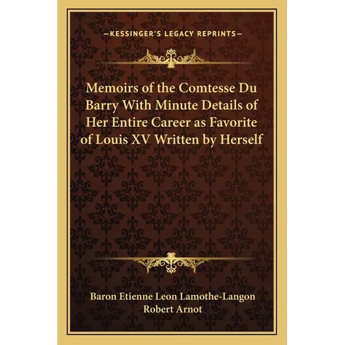 Memoirs of the Comtesse Du Barry With Minute Details of Her Entire Career as Favorite of Louis XV Written by Herself