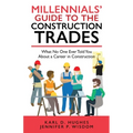 Millennials' Guide to the Construction Trades: What No One Ever Told You about a Career in Construction