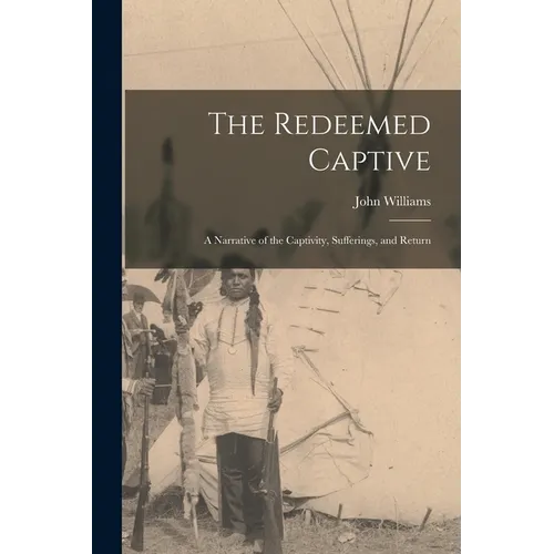 The Redeemed Captive: A Narrative of the Captivity, Sufferings, and Return