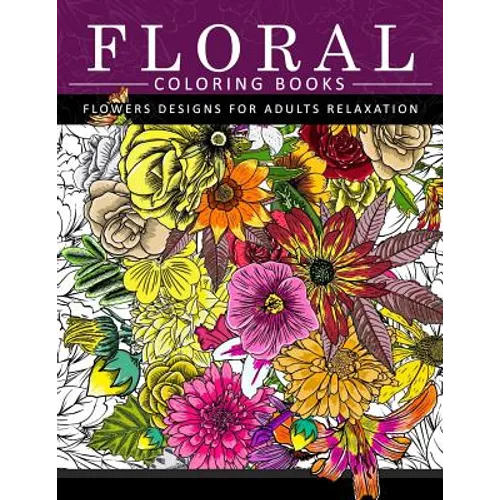Floral Coloring Books Flower Designs for Adults Relaxation: An Adult Coloring Book
