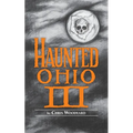 Haunted Ohio III: Still More Ghostly Tales from the Buckeye State