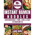 Instant Ramen Noodles Cookbook For College Students: Creative Recipes For Quick Meals On A Budget