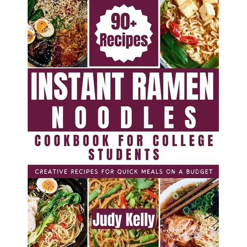Instant Ramen Noodles Cookbook For College Students: Creative Recipes For Quick Meals On A Budget