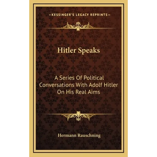 Hitler Speaks: A Series Of Political Conversations With Adolf Hitler On His Real Aims
