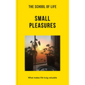 The School of Life: Small Pleasures: What Makes Life Truly Valuable