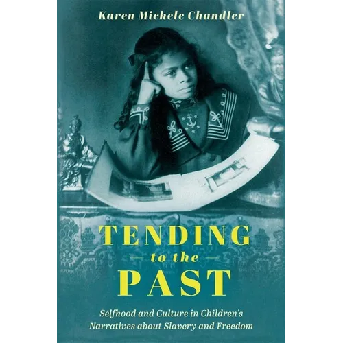 Tending to the Past: Selfhood and Culture in Children's Narratives about Slavery and Freedom (Hardback)