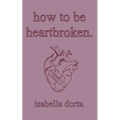 how to be heartbroken: a guide on love and heartbreak by isabella dorta