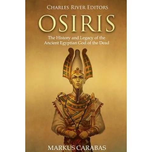 Osiris: The History and Legacy of the Ancient Egyptian God of the Dead