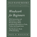Woodwork for Beginners: With Instructions and Illustrations on Basic Woodworking Skills, Including Information on Tools, Timber and Simple Joints - Th