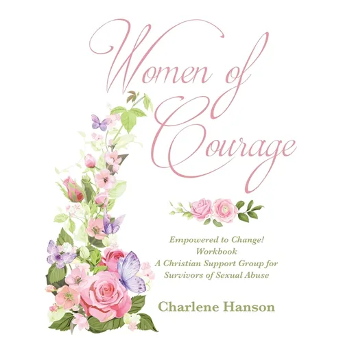 Women of Courage: Empowered to Change! Workbook A Christian Support Group for Survivors of Sexual Abuse