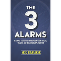The 3 Alarms: A Simple System to Transform Your Health, Wealth, and Relationships Forever