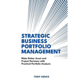Strategic Business Portfolio Management: Make Better Asset and Project Decisions with Practical Portfolio Analysis