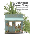 The Dollhouse Flower Book: Flowers and plants from stencilled polymer clay.