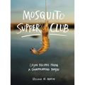 Mosquito Supper Club: Cajun Recipes from a Disappearing Bayou