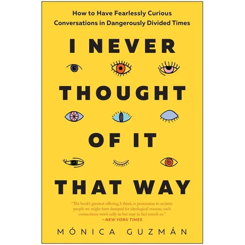 I Never Thought of It That Way: How to Have Fearlessly Curious Conversations in Dangerously Divided Times