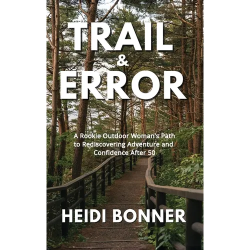 Trail & Error: A Rookie Outdoor Woman's Path to Rediscovering Adventure and Confidence After 50