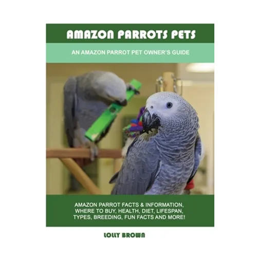 Amazon Parrots Pets: An Amazon Parrot Pet Owner's Guide