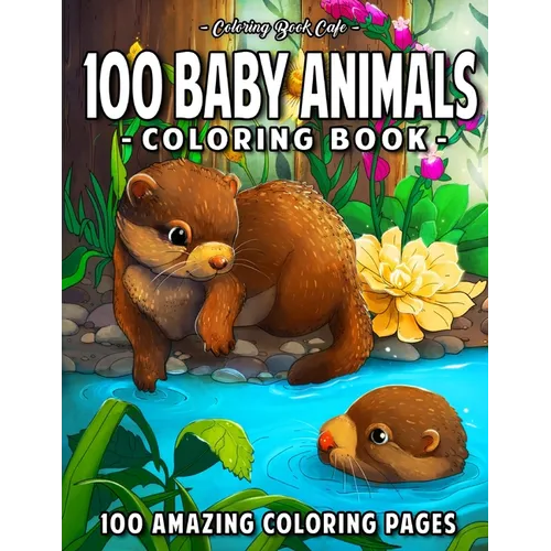 100 Baby Animals: A Coloring Book Featuring 100 Incredibly Cute and Lovable Baby Animals from Forests, Jungles, Oceans and Farms for Hours of Coloring