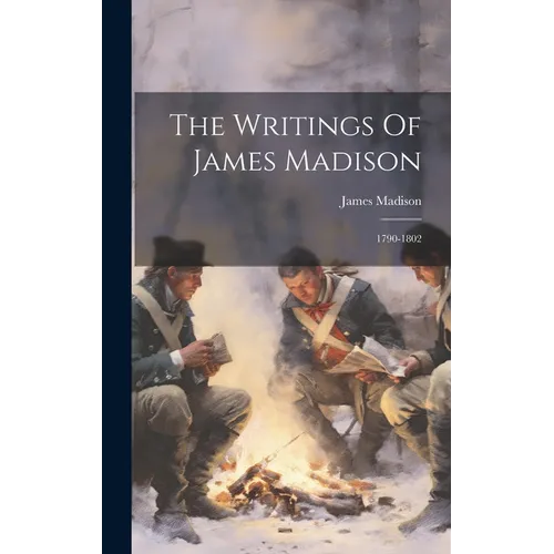 The Writings Of James Madison: 1790-1802