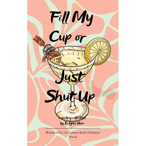 Fill My Cup or Just Shut Up A Collection of Poems