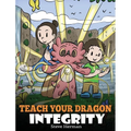 Teach Your Dragon Integrity: A Story About Integrity, Honesty, Honor and Positive Moral Behaviors