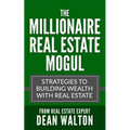 The Millionaire Real Estate Mogul: Strategies to Building Wealth with Real Estate